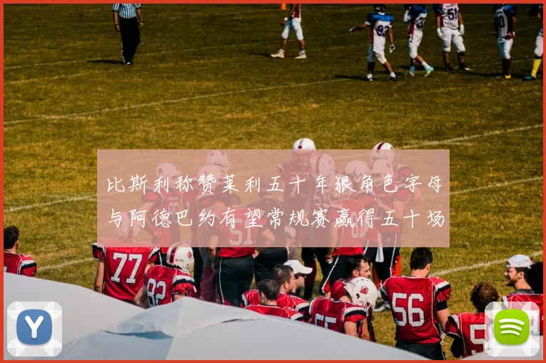 比斯利称赞莱利五十年狠角色字母与阿德巴约有望常规赛赢得五十场