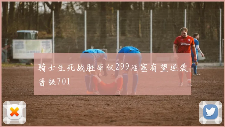 骑士生死战胜率仅299活塞有望逆袭晋级701