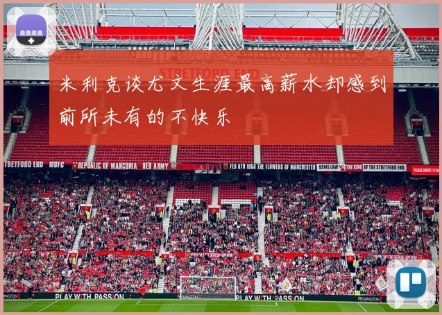 米利克谈尤文生涯最高薪水却感到前所未有的不快乐