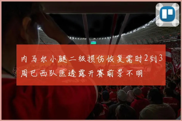 内马尔小腿二级损伤恢复需时2到3周巴西队医透露开赛前景不明