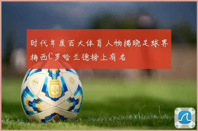 时代年度百大体育人物揭晓足球界梅西C罗哈兰德榜上有名