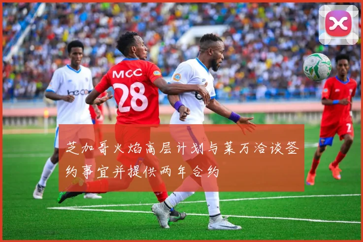芝加哥火焰高层计划与莱万洽谈签约事宜并提供两年合约