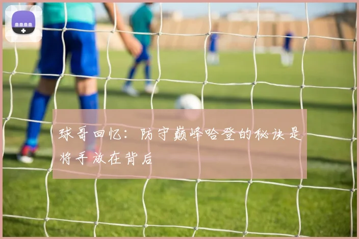 球哥回忆：防守巅峰哈登的秘诀是将手放在背后