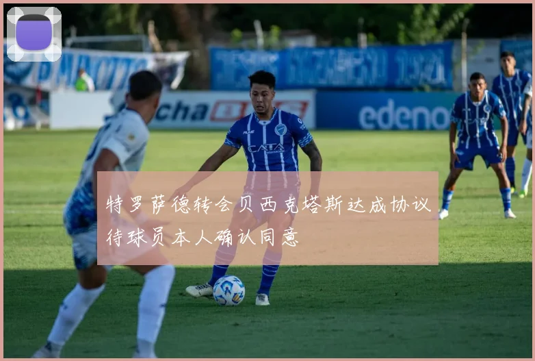 特罗萨德转会贝西克塔斯达成协议待球员本人确认同意