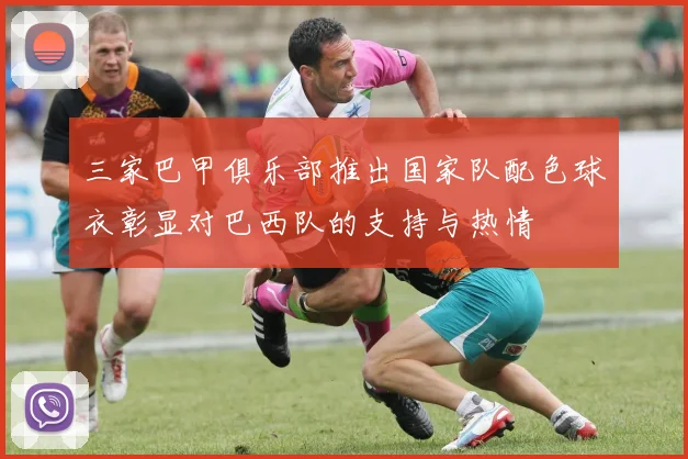 三家巴甲俱乐部推出国家队配色球衣彰显对巴西队的支持与热情