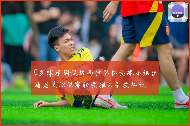 C罗球迷调侃梅西世界杯无缘小组出局后美职联赛转发推文引发热议