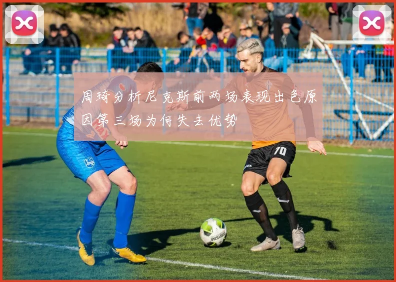 周琦分析尼克斯前两场表现出色原因第三场为何失去优势